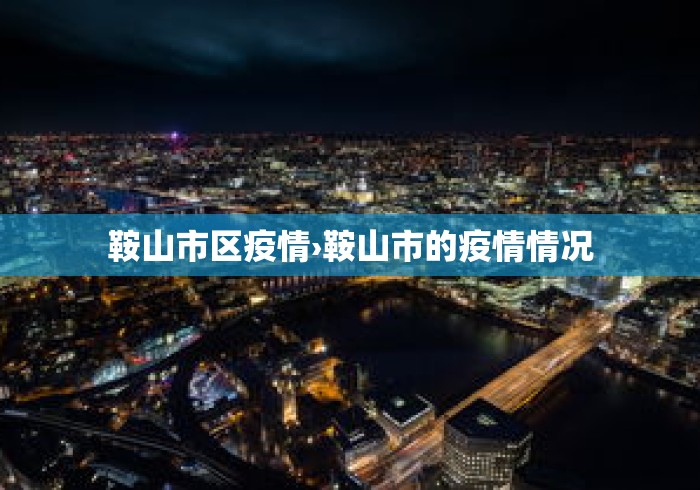 鞍山市区疫情›鞍山市的疫情情况 鞍山市区疫情›鞍山市的疫情情况
