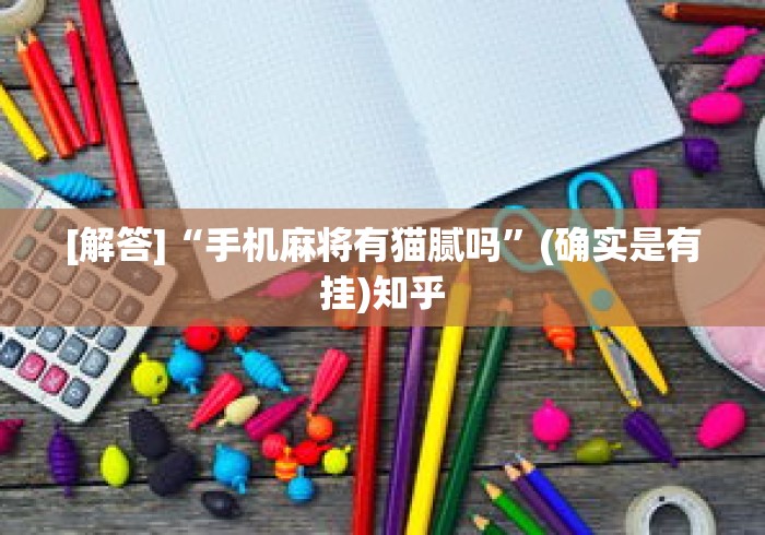 [解答]“手机麻将有猫腻吗	”(确实是有挂)知乎
