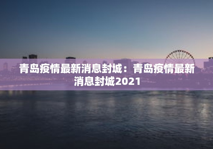 青岛疫情最新消息封城:青岛疫情最新消息封城2021 青岛疫情最新消息封城:青岛疫情最新消息封城2021
