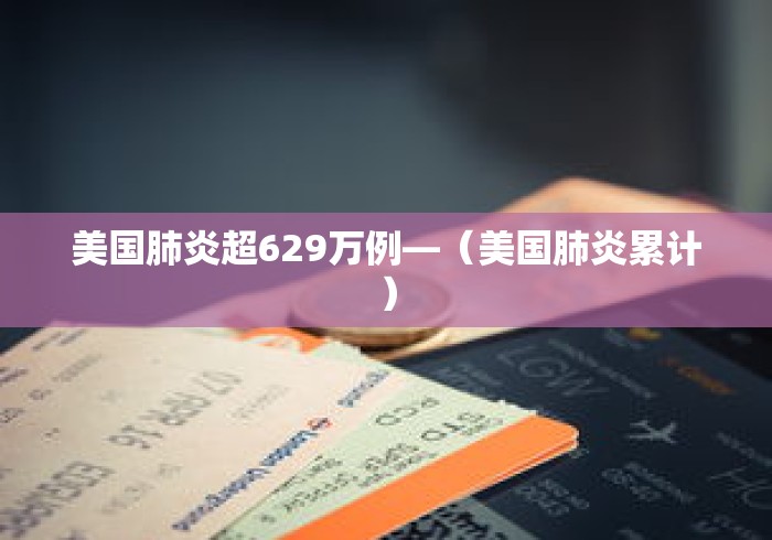 美国肺炎超629万例—（美国肺炎累计）