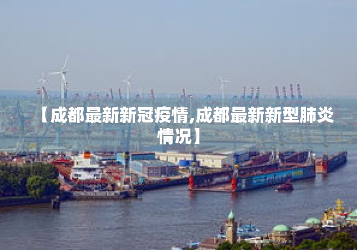 【成都最新新冠疫情,成都最新新型肺炎情况】 【成都最新新冠疫情,成都最新新型肺炎情况】