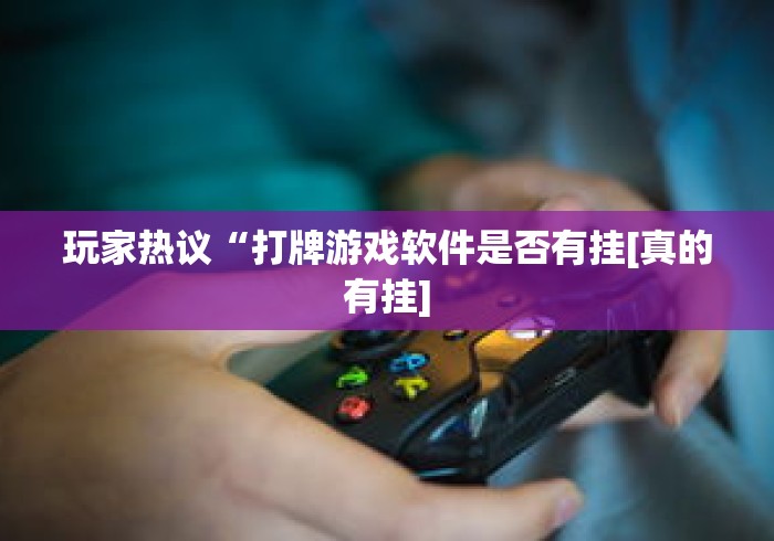 玩家热议“打牌游戏软件是否有挂[真的有挂]