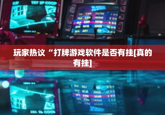 玩家热议“打牌游戏软件是否有挂[真的有挂]