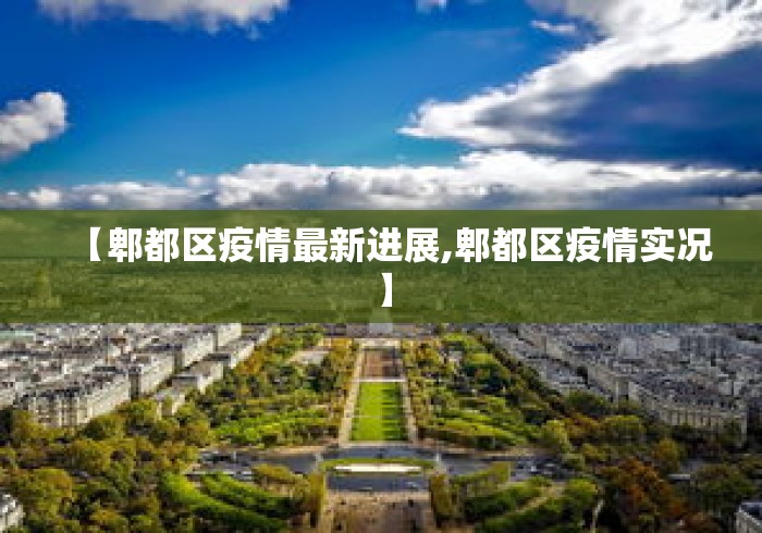 【郫都区疫情最新进展,郫都区疫情实况】 【郫都区疫情最新进展,郫都区疫情实况】