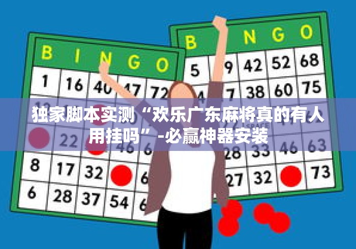 独家脚本实测“欢乐广东麻将真的有人用挂吗”-必赢神器安装