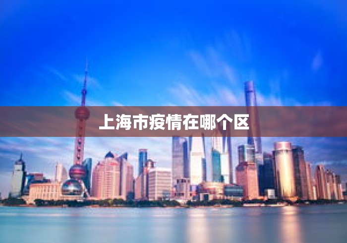 上海市疫情在哪个区 上海市疫情在哪个区
