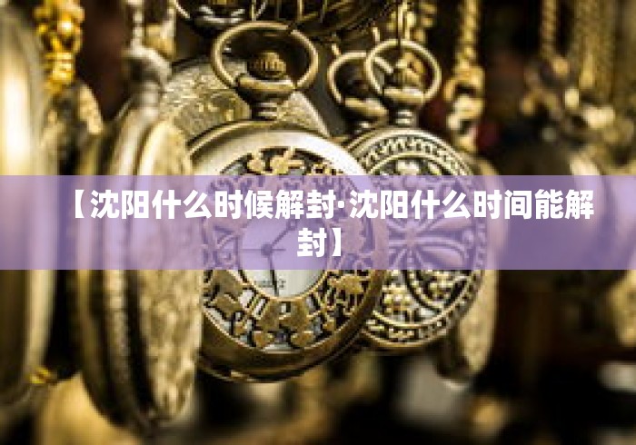 【沈阳什么时候解封·沈阳什么时间能解封】