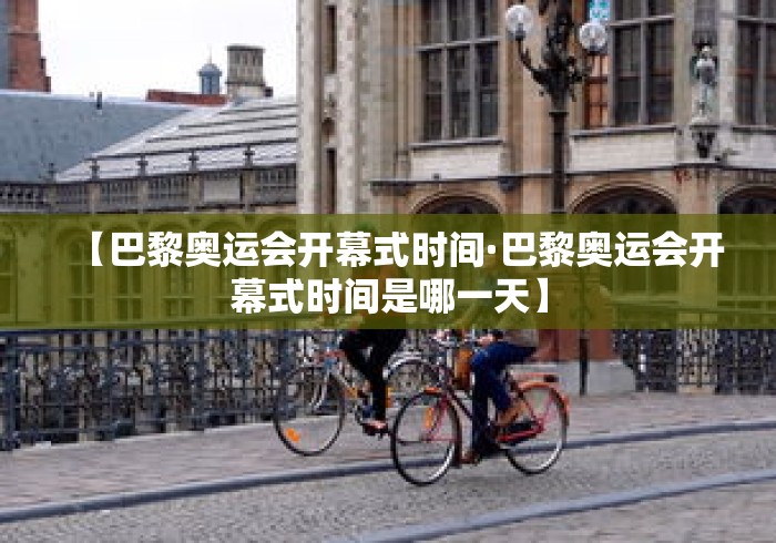 【巴黎奥运会开幕式时间·巴黎奥运会开幕式时间是哪一天】 【巴黎奥运会开幕式时间·巴黎奥运会开幕式时间是哪一天】
