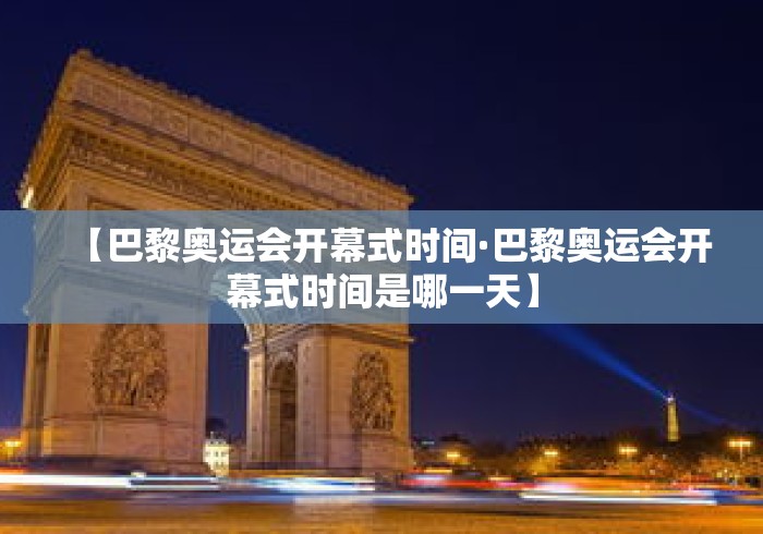 【巴黎奥运会开幕式时间·巴黎奥运会开幕式时间是哪一天】 【巴黎奥运会开幕式时间·巴黎奥运会开幕式时间是哪一天】