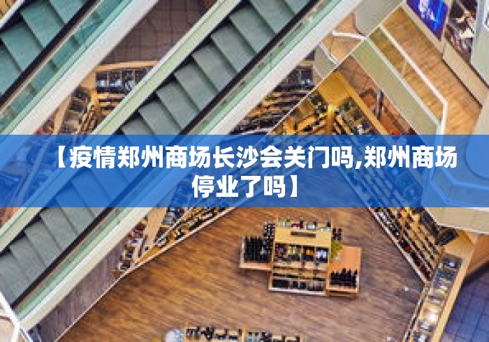 【疫情郑州商场长沙会关门吗,郑州商场停业了吗】