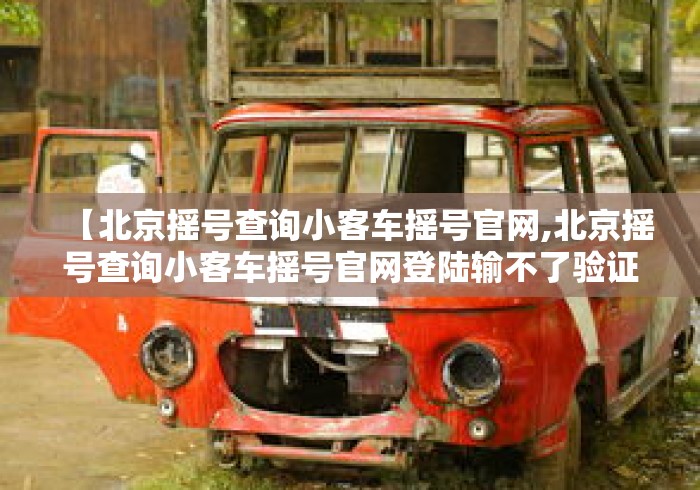 【北京摇号查询小客车摇号官网,北京摇号查询小客车摇号官网登陆输不了验证码】