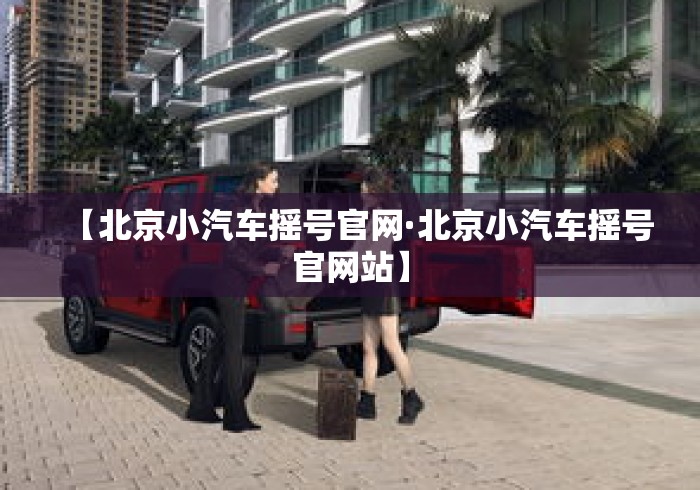 【北京小汽车摇号官网·北京小汽车摇号官网站】