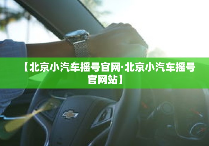 【北京小汽车摇号官网·北京小汽车摇号官网站】 【北京小汽车摇号官网·北京小汽车摇号官网站】