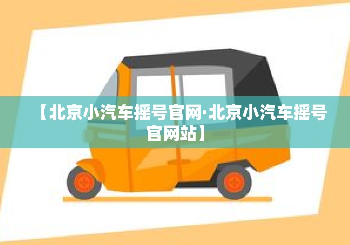 【北京小汽车摇号官网·北京小汽车摇号官网站】 【北京小汽车摇号官网·北京小汽车摇号官网站】