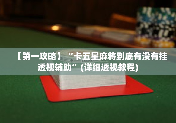 【第一攻略】“卡五星麻将到底有没有挂透视辅助	”(详细透视教程)