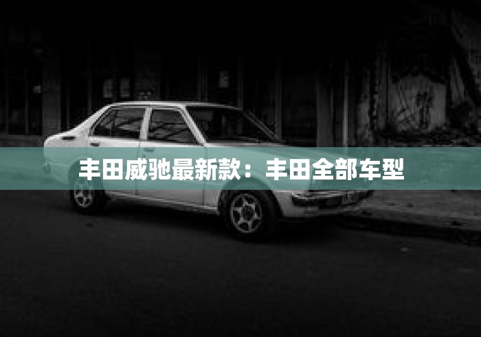 丰田威驰最新款：丰田全部车型