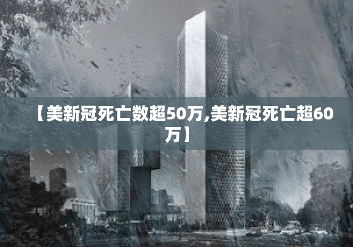 【美新冠死亡数超50万,美新冠死亡超60万】