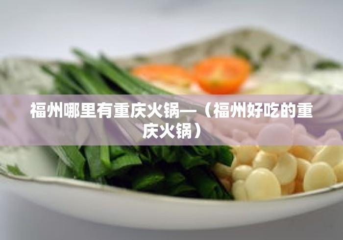 福州哪里有重庆火锅—（福州好吃的重庆火锅）