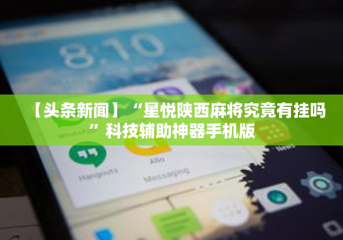 【头条新闻】“星悦陕西麻将究竟有挂吗	”科技辅助神器手机版