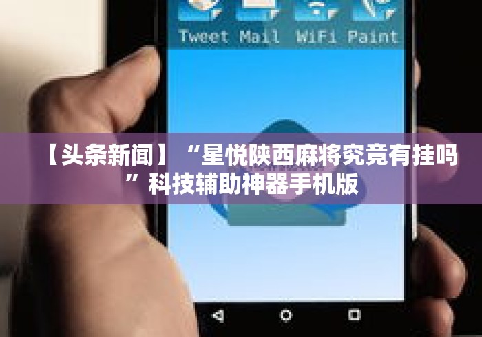 【头条新闻】“星悦陕西麻将究竟有挂吗”科技辅助神器手机版