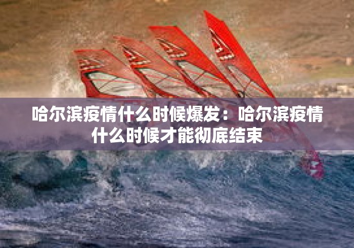 哈尔滨疫情什么时候爆发:哈尔滨疫情什么时候才能彻底结束 哈尔滨疫情什么时候爆发:哈尔滨疫情什么时候才能彻底结束