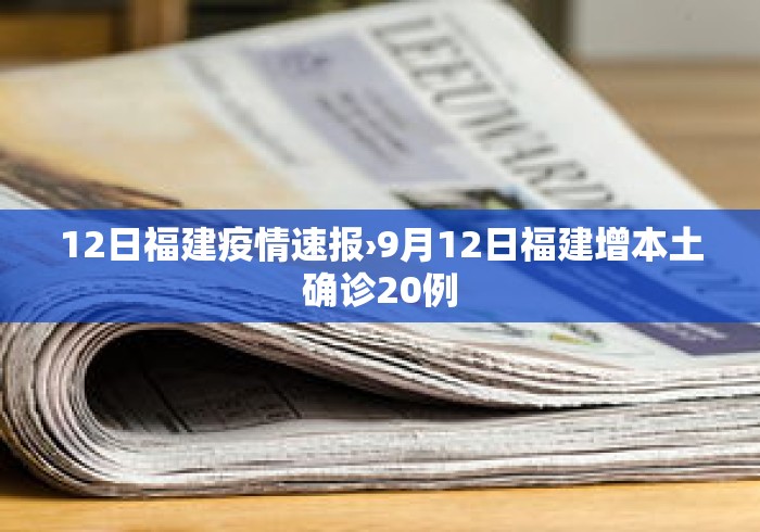 12日福建疫情速报›9月12日福建增本土确诊20例
