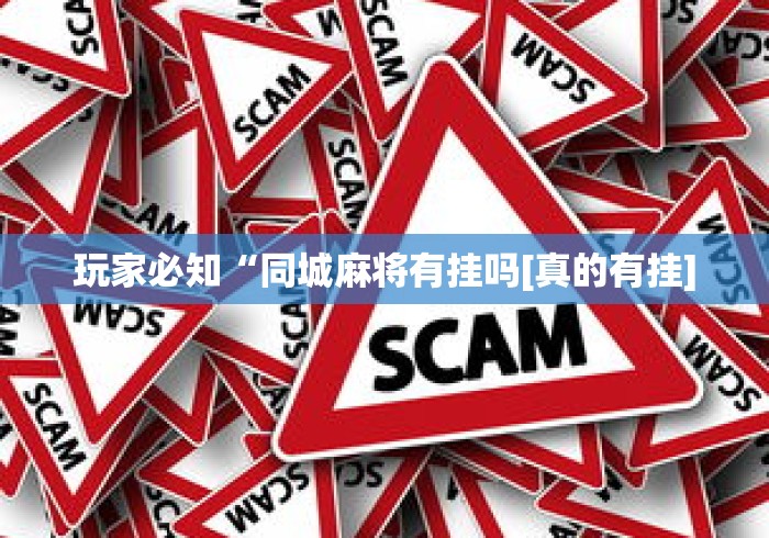玩家必知“同城麻将有挂吗[真的有挂]
