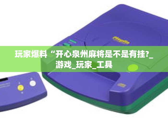 玩家爆料“开心泉州麻将是不是有挂?_游戏_玩家_工具