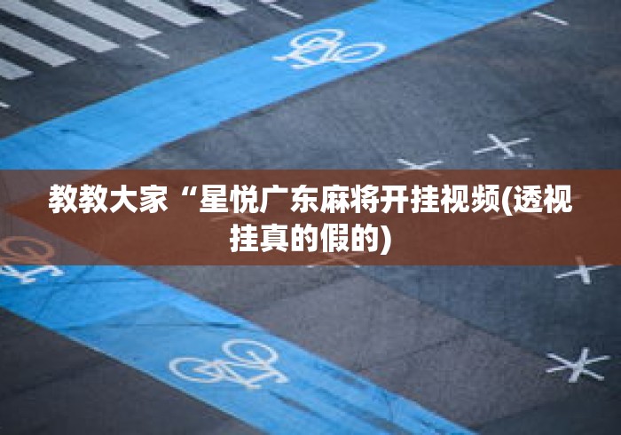 教教大家“星悦广东麻将开挂视频(透视挂真的假的) 教教大家“星悦广东麻将开挂视频(透视挂真的假的)