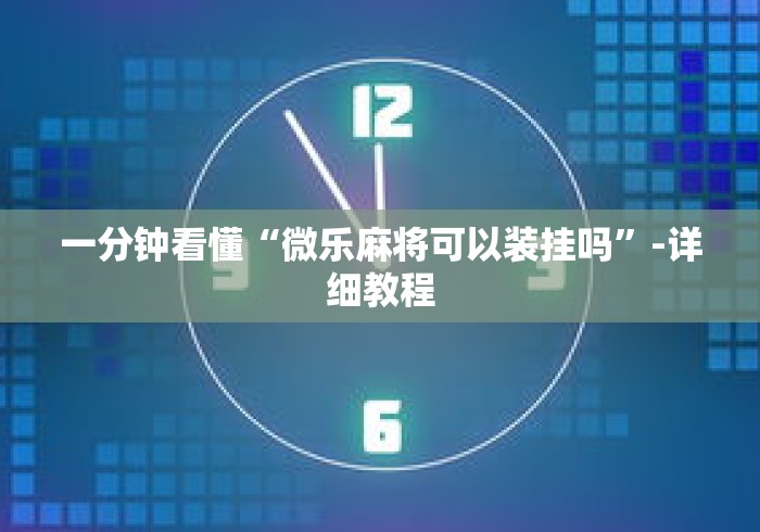 一分钟看懂“微乐麻将可以装挂吗”-详细教程
