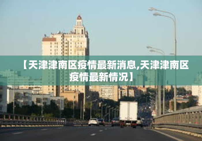 【天津津南区疫情最新消息,天津津南区疫情最新情况】