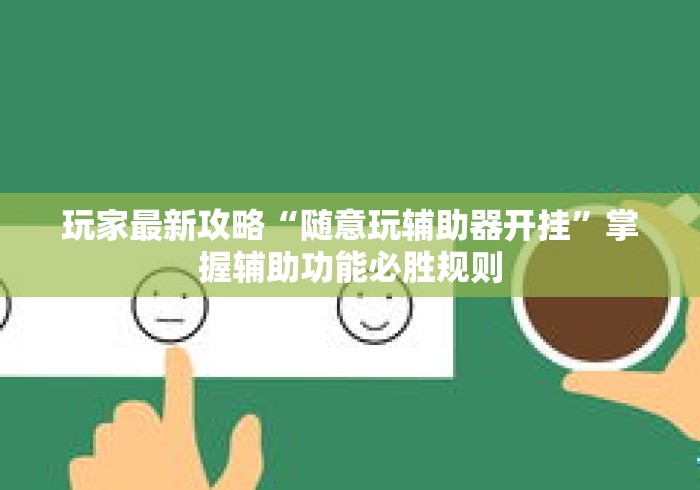 玩家最新攻略“随意玩辅助器开挂	”掌握辅助功能必胜规则