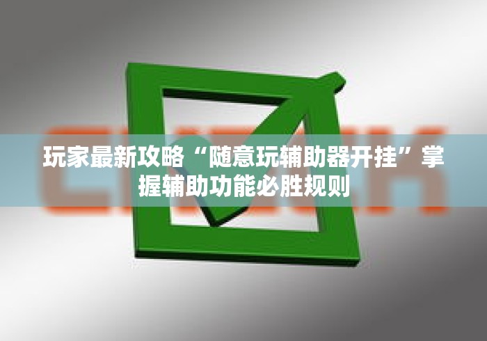 玩家最新攻略“随意玩辅助器开挂”掌握辅助功能必胜规则