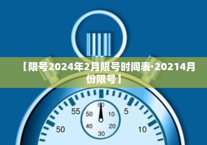 【限号2024年2月限号时间表·20214月份限号】 【限号2024年2月限号时间表·20214月份限号】