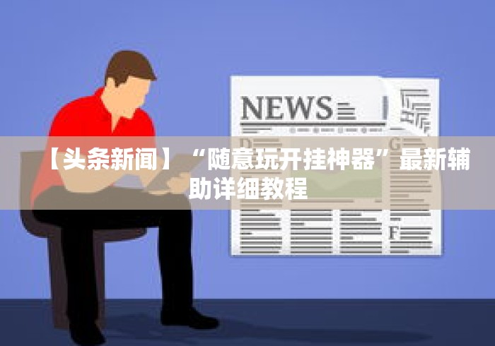 【头条新闻】“随意玩开挂神器”最新辅助详细教程