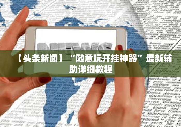 【头条新闻】“随意玩开挂神器”最新辅助详细教程