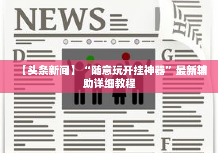 【头条新闻】“随意玩开挂神器	”最新辅助详细教程