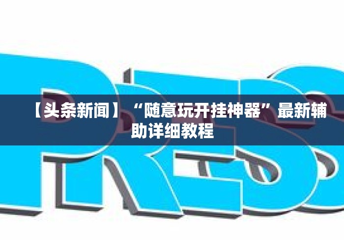 【头条新闻】“随意玩开挂神器”最新辅助详细教程