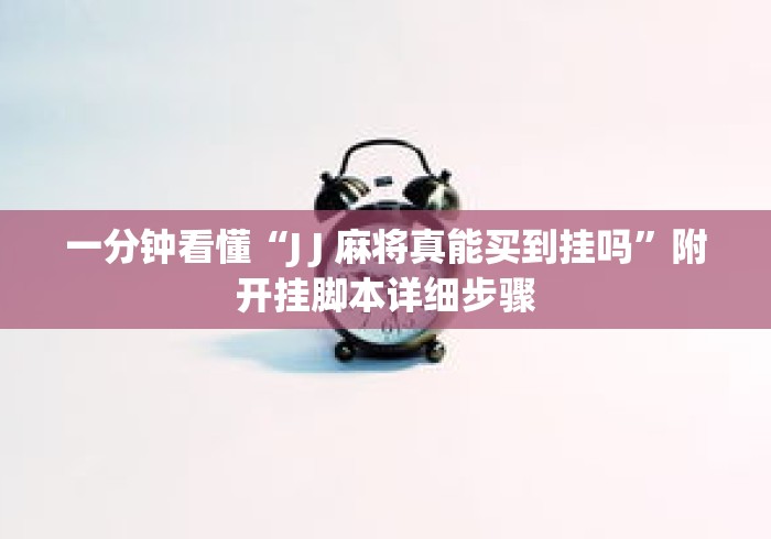 一分钟看懂“J J 麻将真能买到挂吗”附开挂脚本详细步骤
