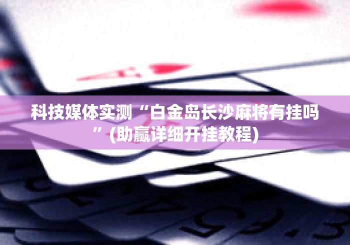 科技媒体实测“白金岛长沙麻将有挂吗	”(助赢详细开挂教程)
