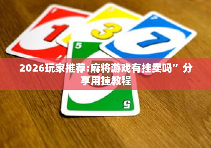 2026玩家推荐:麻将游戏有挂卖吗	”分享用挂教程