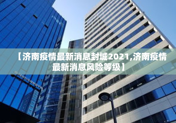 【济南疫情最新消息封城2021,济南疫情最新消息风险等级】