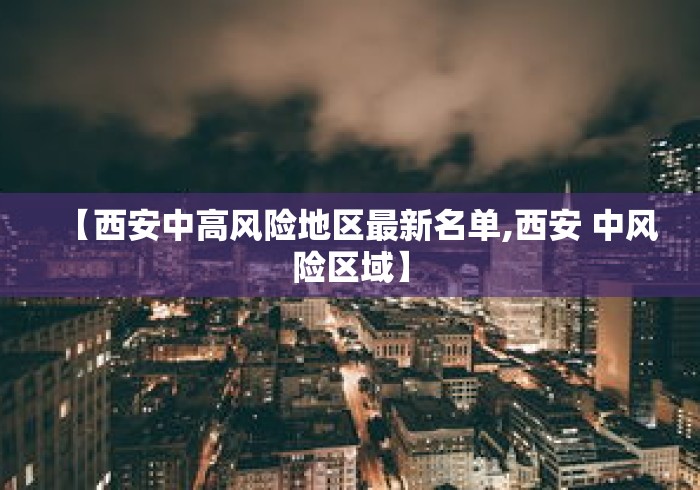 【西安中高风险地区最新名单,西安 中风险区域】