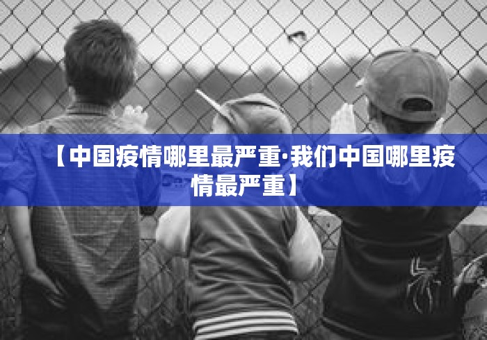 【中国疫情哪里最严重·我们中国哪里疫情最严重】 【中国疫情哪里最严重·我们中国哪里疫情最严重】