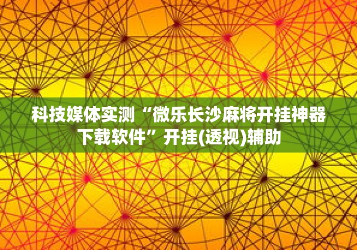 科技媒体实测“微乐长沙麻将开挂神器下载软件”开挂(透视)辅助