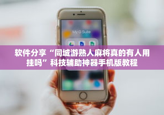 软件分享“同城游熟人麻将真的有人用挂吗”科技辅助神器手机版教程