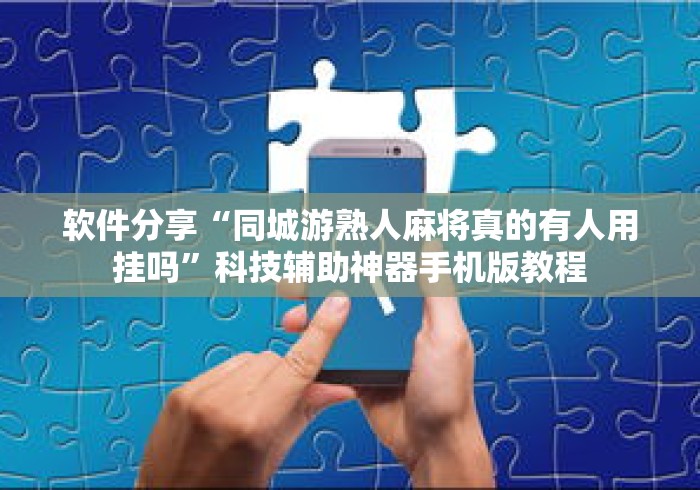 软件分享“同城游熟人麻将真的有人用挂吗”科技辅助神器手机版教程