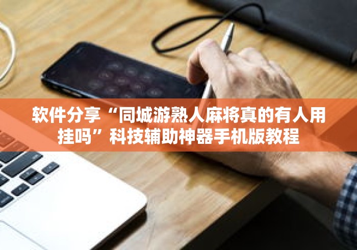 软件分享“同城游熟人麻将真的有人用挂吗”科技辅助神器手机版教程