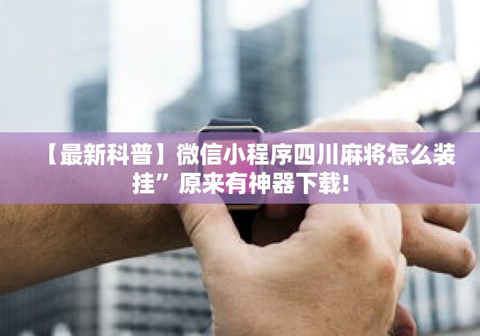 【最新科普】微信小程序四川麻将怎么装挂”原来有神器下载!