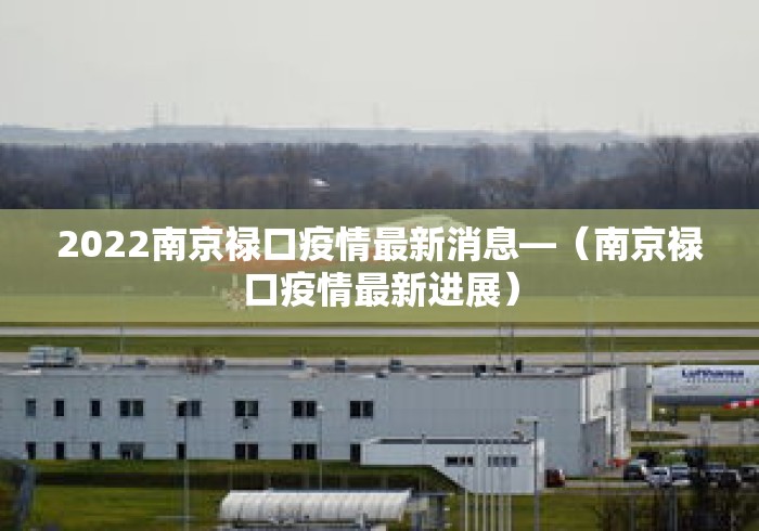 2022南京禄口疫情最新消息—(南京禄口疫情最新进展) 2022南京禄口疫情最新消息—(南京禄口疫情最新进展)